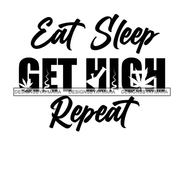 Eat Sleep Get High Repeat Everyday Life Style Savage Quotes Hobby Entertainment SVG JPG PNG Vector Clipart Cricut Silhouette Cut Cutting