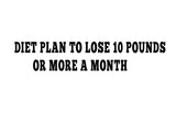 Diet Plan To Lose 10 Pounds Or More A Month, I Promise You I will Change Your Life.