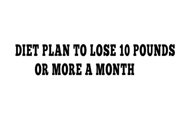 Diet Plan To Lose 10 Pounds Or More A Month, I Promise You I will Change Your Life.