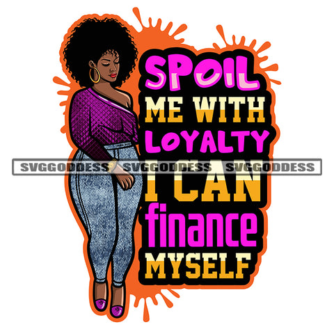 Spoil Me With Loyalty I Can Finance Myself Quote African American Woman Standing Curly Hairstyle And Hoop Earing Design Element Color Dripping SVG JPG PNG Vector Clipart Cricut Silhouette Cut Cutting